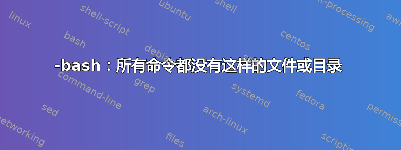 -bash：所有命令都没有这样的文件或目录