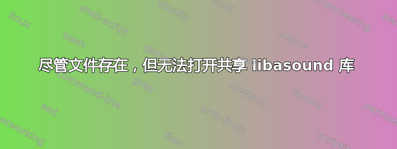 尽管文件存在，但无法打开共享 libasound 库