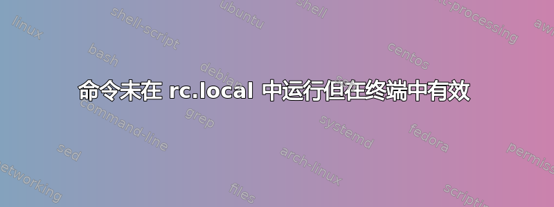 命令未在 rc.local 中运行但在终端中有效