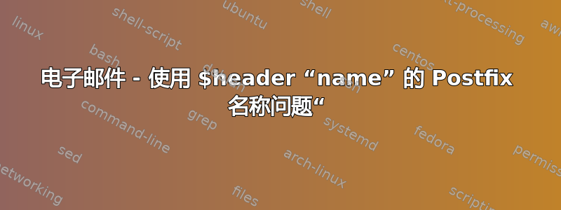 电子邮件 - 使用 $header “name” 的 Postfix 名称问题“