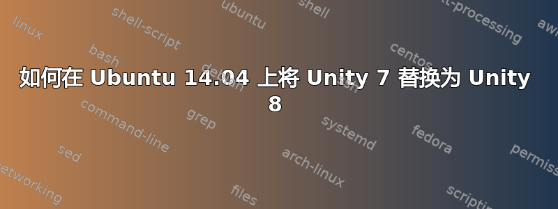 如何在 Ubuntu 14.04 上将 Unity 7 替换为 Unity 8