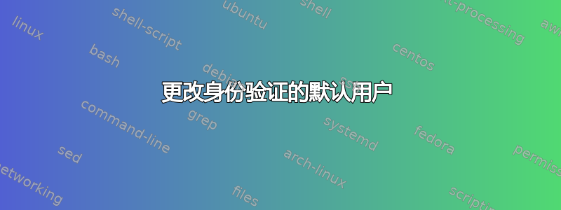 更改身份验证的默认用户