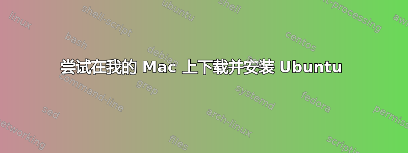 尝试在我的 Mac 上下载并安装 Ubuntu