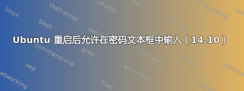 Ubuntu 重启后允许在密码文本框中输入（14.10）