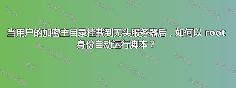 当用户的加密主目录挂载到无头服务器后，如何以 root 身份自动运行脚本？