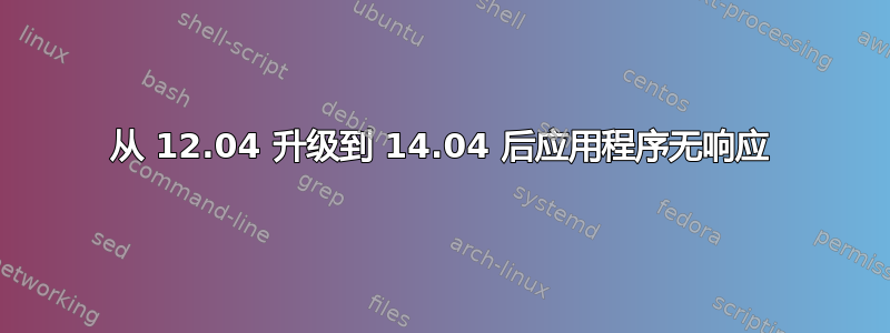 从 12.04 升级到 14.04 后应用程序无响应