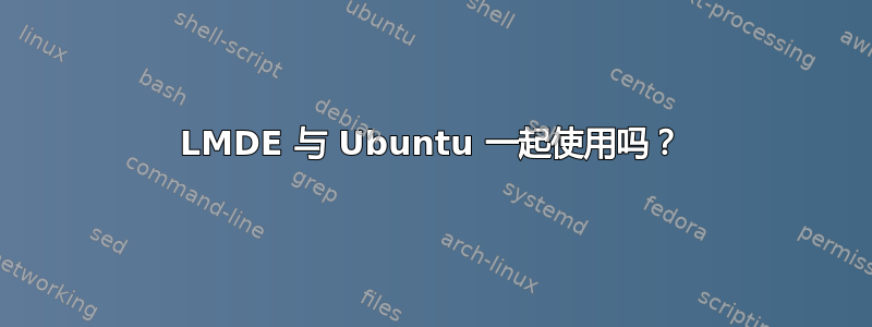 LMDE 与 Ubuntu 一起使用吗？