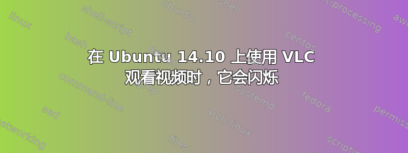 在 Ubuntu 14.10 上使用 VLC 观看视频时，它会闪烁