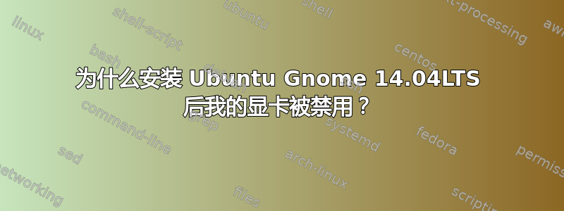 为什么安装 Ubuntu Gnome 14.04LTS 后我的显卡被禁用？