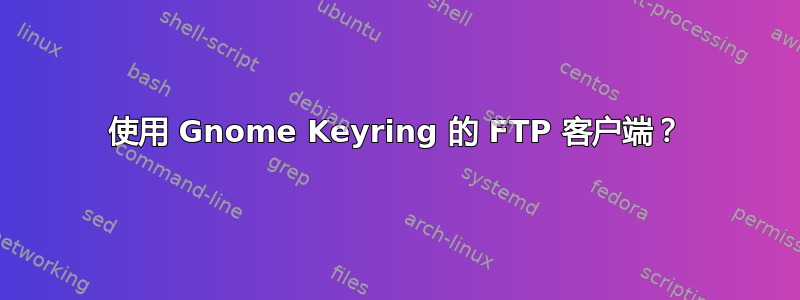 使用 Gnome Keyring 的 FTP 客户端？