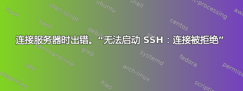 连接服务器时出错。“无法启动 SSH：连接被拒绝”