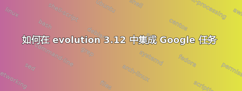 如何在 evolution 3.12 中集成 Google 任务