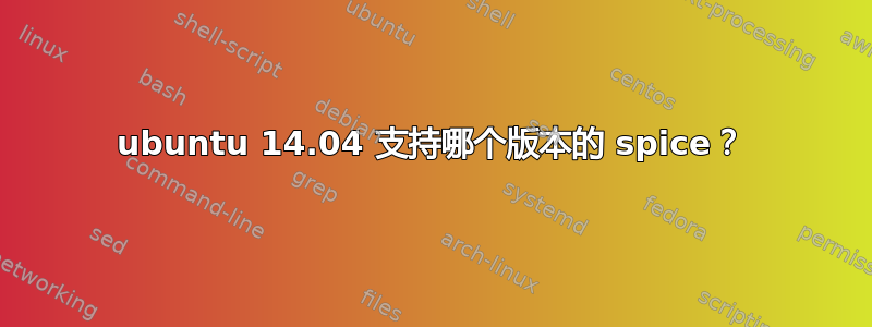 ubuntu 14.04 支持哪个版本的 spice？