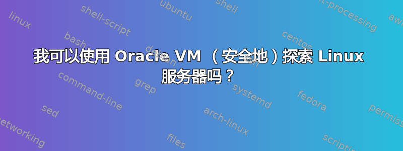 我可以使用 Oracle VM （安全地）探索 Linux 服务器吗？