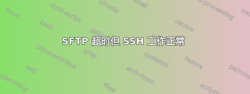 SFTP 超时但 SSH 工作正常