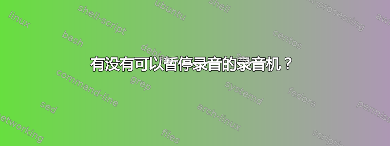 有没有可以暂停录音的录音机？