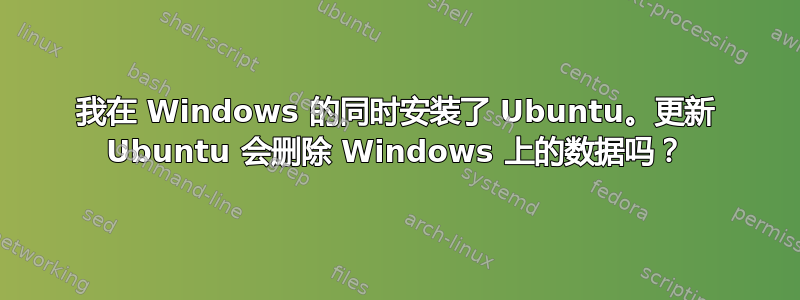 我在 Windows 的同时安装了 Ubuntu。更新 Ubuntu 会删除 Windows 上的数据吗？