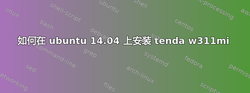 如何在 ubuntu 14.04 上安装 tenda w311mi