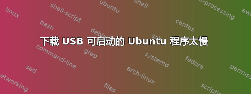 下载 USB 可启动的 Ubuntu 程序太慢