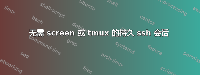 无需 screen 或 tmux 的持久 ssh 会话