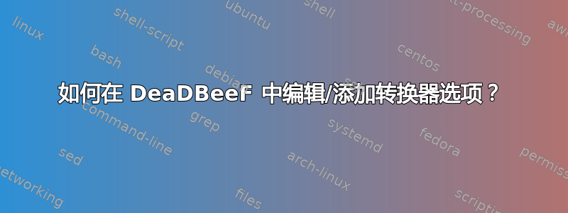 如何在 DeaDBeeF 中编辑/添加转换器选项？