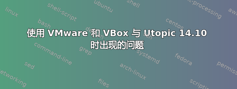 使用 VMware 和 VBox 与 Utopic 14.10 时出现的问题