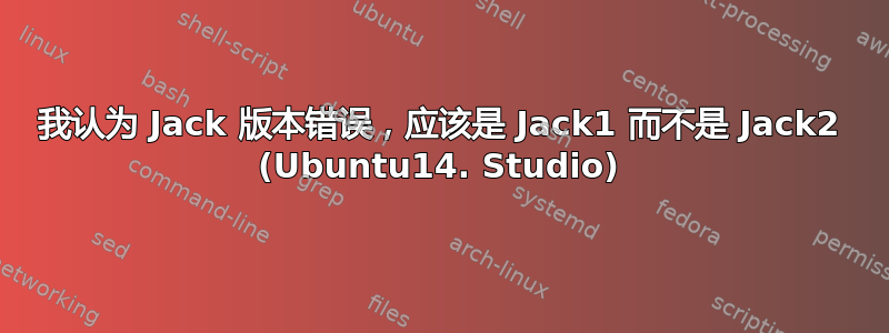 我认为 Jack 版本错误，应该是 Jack1 而不是 Jack2 (Ubuntu14. Studio)