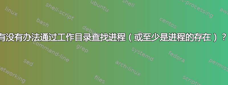 有没有办法通过工作目录查找进程（或至少是进程的存在）？