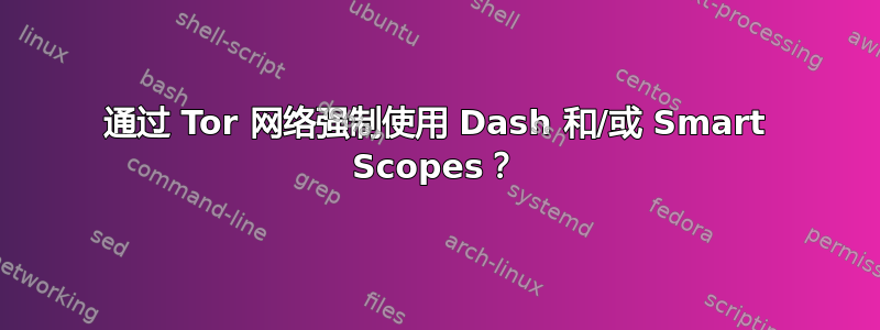 通过 Tor 网络强制使用 Dash 和/或 Smart Scopes？