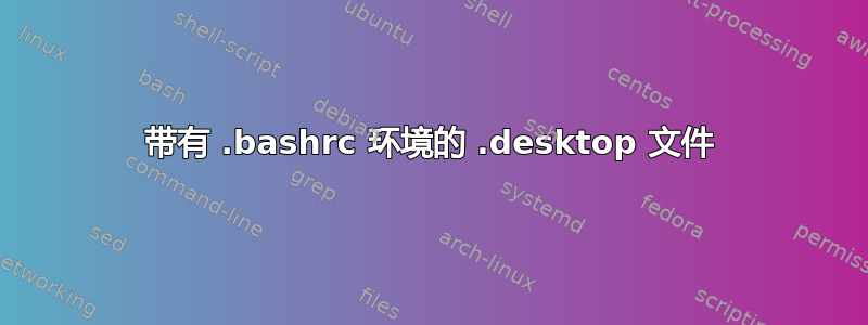 带有 .bashrc 环境的 .desktop 文件