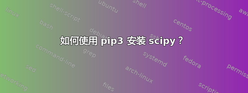 如何使用 pip3 安装 scipy？