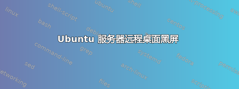 Ubuntu 服务器远程桌面黑屏