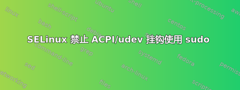 SELinux 禁止 ACPI/udev 挂钩使用 sudo