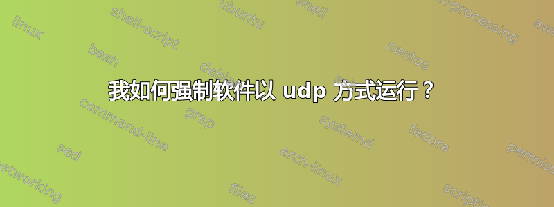 我如何强制软件以 udp 方式运行？