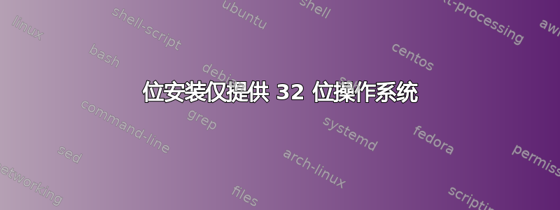 64 位安装仅提供 32 位操作系统