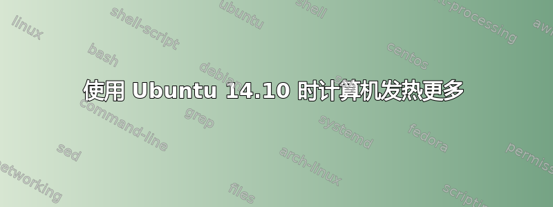 使用 Ubuntu 14.10 时计算机发热更多