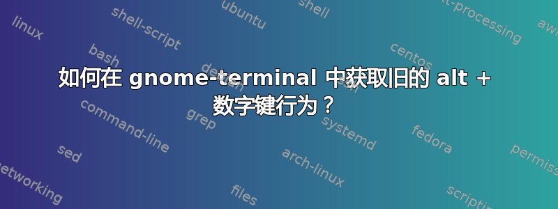 如何在 gnome-terminal 中获取旧的 alt + 数字键行为？