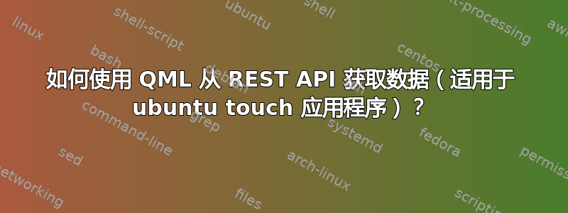 如何使用 QML 从 REST API 获取数据（适用于 ubuntu touch 应用程序）？