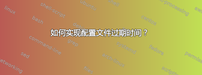 如何实现配置文件过期时间？