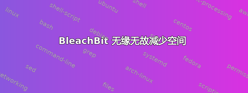 BleachBit 无缘无故减少空间