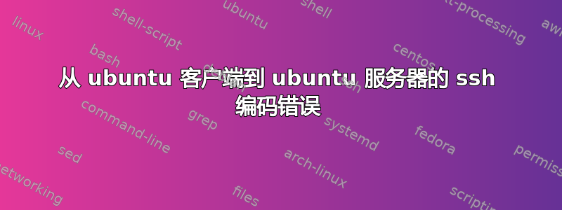 从 ubuntu 客户端到 ubuntu 服务器的 ssh 编码错误