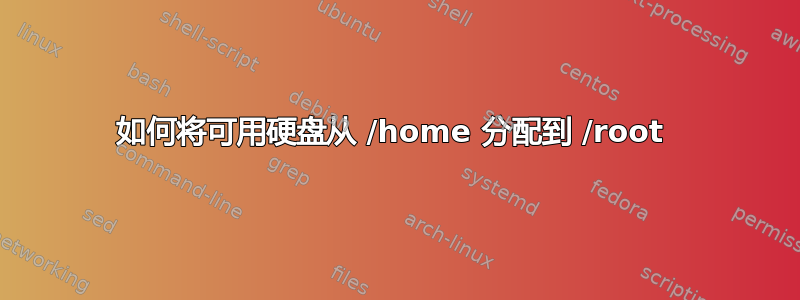 如何将可用硬盘从 /home 分配到 /root 