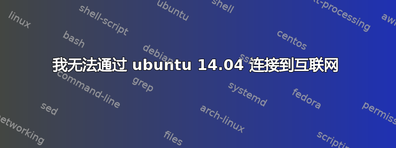 我无法通过 ubuntu 14.04 连接到互联网