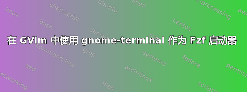 在 GVim 中使用 gnome-terminal 作为 Fzf 启动器