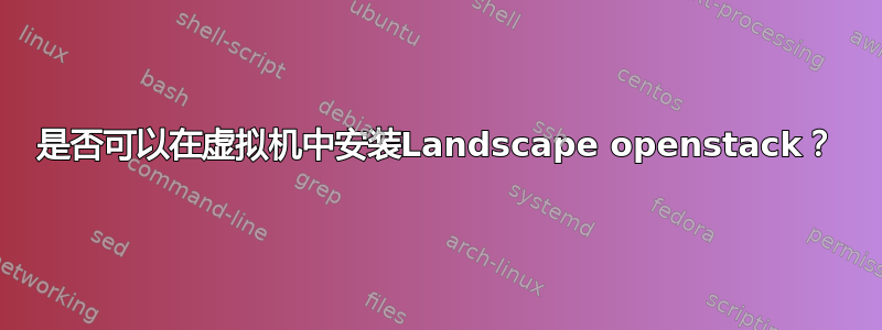 是否可以在虚拟机中安装Landscape openstack？