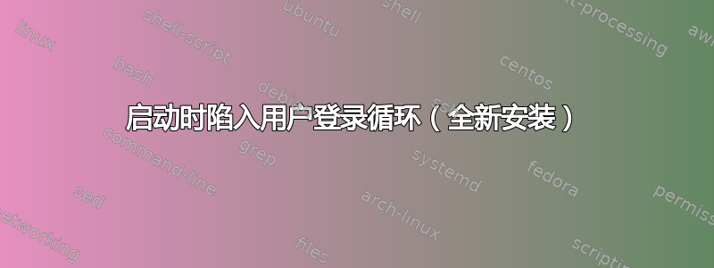 启动时陷入用户登录循环（全新安装）