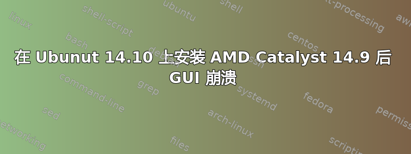 在 Ubunut 14.10 上安装 AMD Catalyst 14.9 后 GUI 崩溃