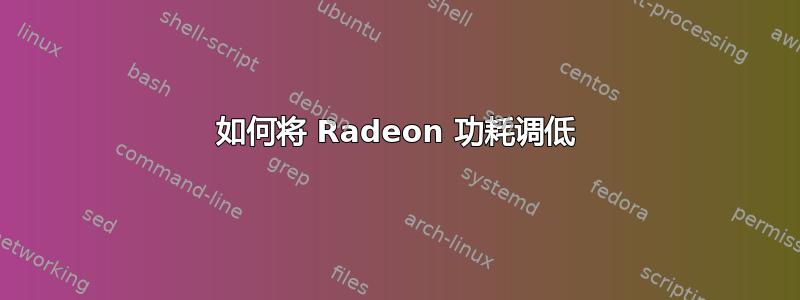 如何将 Radeon 功耗调低