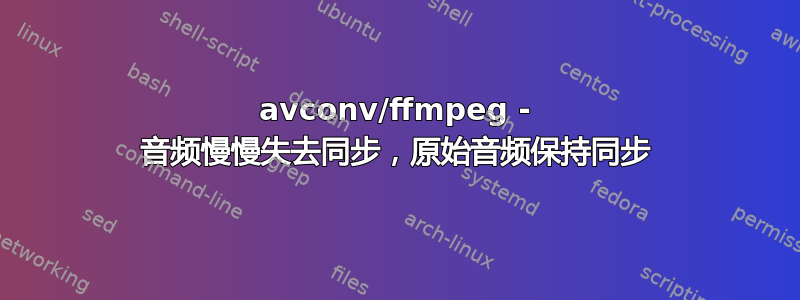 avconv/ffmpeg - 音频慢慢失去同步，原始音频保持同步