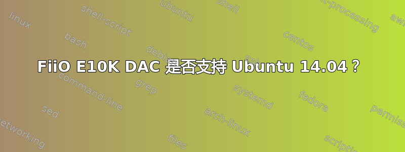 FiiO E10K DAC 是否支持 Ubuntu 14.04？